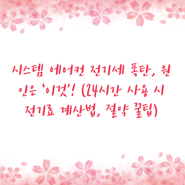 시스템 에어컨 전기세 폭탄, 원인은 ‘이것’! (24시간 사용 시 전기료 계산법, 절약 꿀팁)