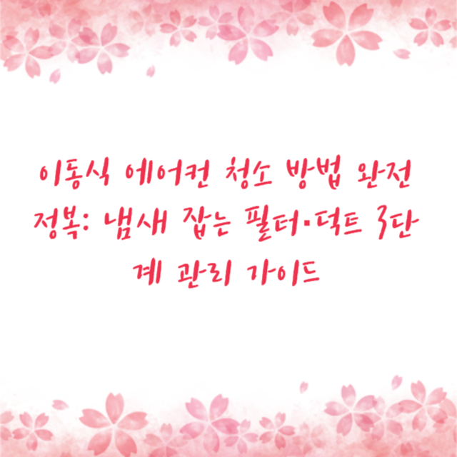 이동식 에어컨 청소 방법 완전 정복: 냄새 잡는 필터·덕트 3단계 관리 가이드