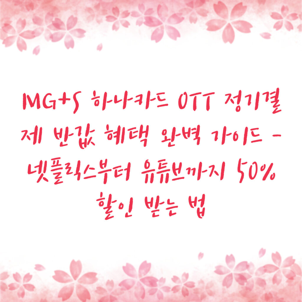 MG+S 하나카드 OTT 정기결제 반값 혜택 완벽 가이드 - 넷플릭스부터 유튜브까지 50% 할인 받는 법