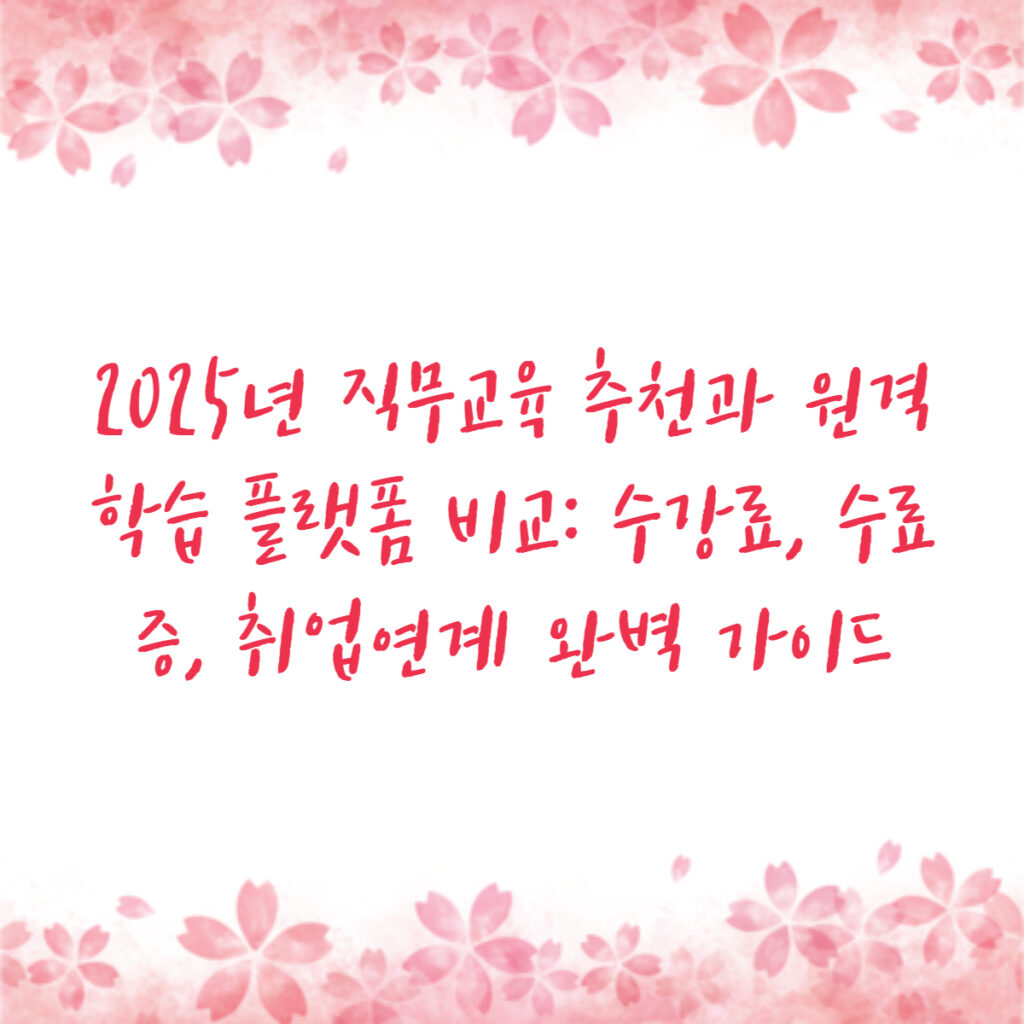 2025년 직무교육 추천과 원격 학습 플랫폼 비교: 수강료, 수료증, 취업연계 완벽 가이드