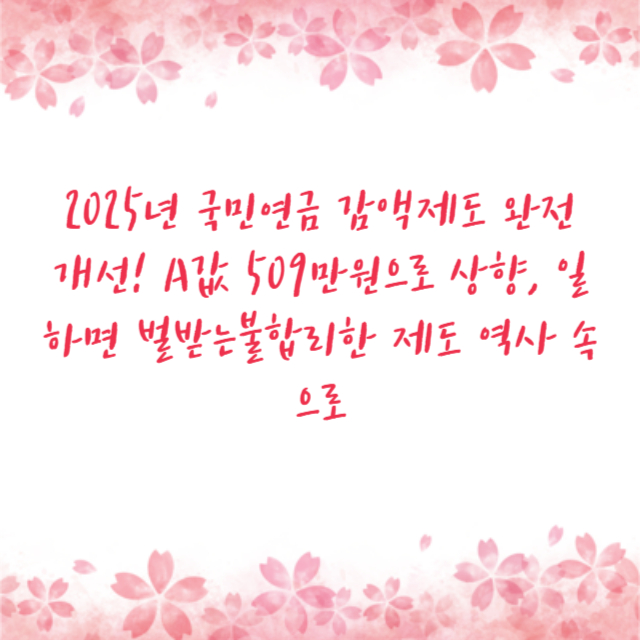 2025년 국민연금 감액제도 완전 개선! A값 509만원으로 상향, 일하면 벌받는불합리한 제도 역사 속으로