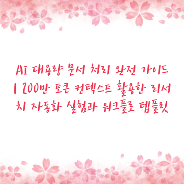 AI 대용량 문서 처리 완전 가이드 | 200만 토큰 컨텍스트 활용한 리서치 자동화 실험과 워크플로 템플릿