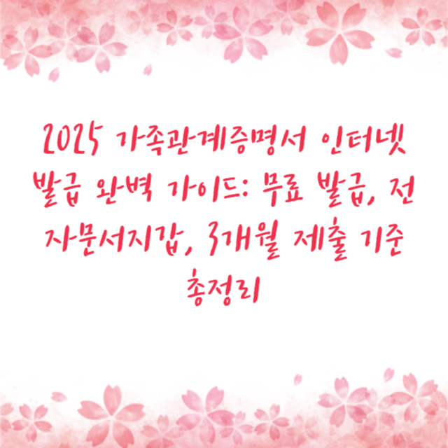 2025 가족관계증명서 인터넷 발급 완벽 가이드: 무료 발급, 전자문서지갑, 3개월 제출 기준 총정리