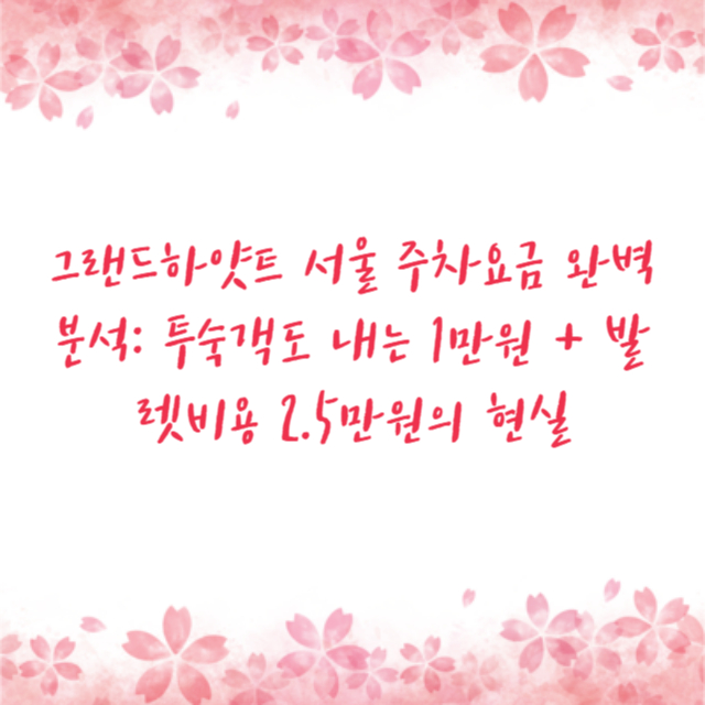 그랜드하얏트 서울 주차요금 완벽 분석: 투숙객도 내는 1만원 + 발렛비용 2.5만원의 현실