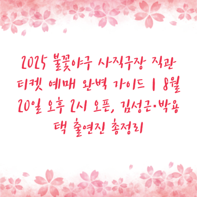 2025 불꽃야구 사직구장 직관 티켓 예매 완벽 가이드｜8월 20일 오후 2시 오픈, 김성근·박용택 출연진 총정리