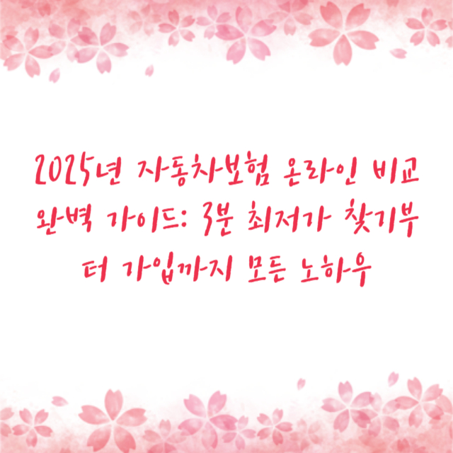 2025년 자동차보험 온라인 비교 완벽 가이드: 3분 최저가 찾기부터 가입까지 모든 노하우