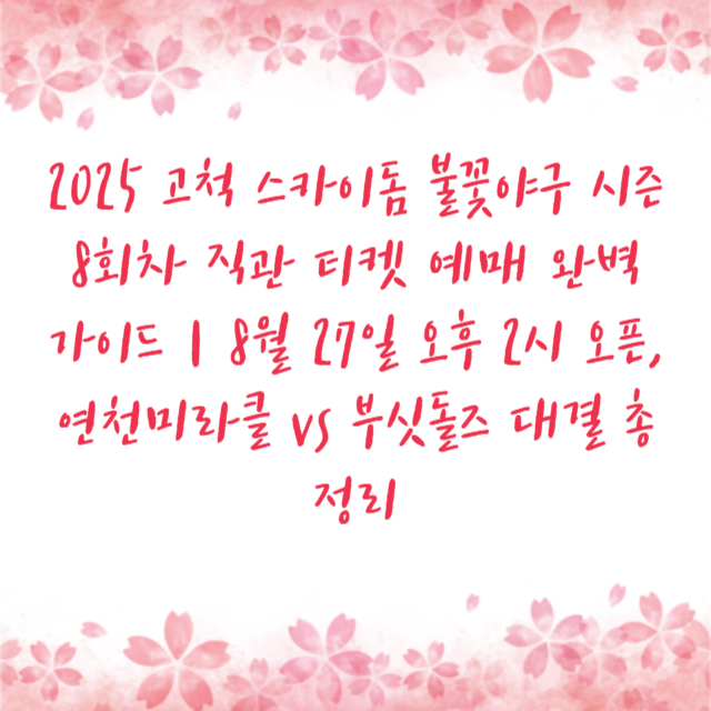 2025 고척 스카이돔 불꽃야구 시즌 8회차 직관 티켓 예매 완벽 가이드｜8월 27일 오후 2시 오픈, 연천미라클 vs 부싯돌즈 대결 총정리
