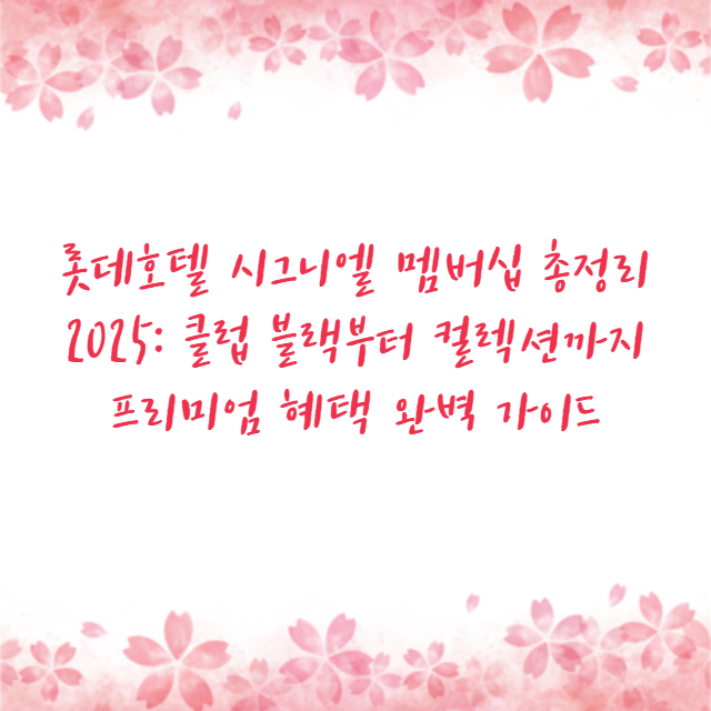 롯데호텔 시그니엘 멤버십 총정리 2025: 클럽 블랙부터 컬렉션까지 프리미엄 혜택 완벽 가이드