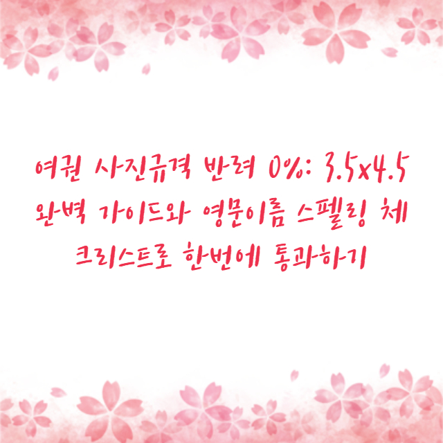 여권 사진규격 반려 0%: 3.5x4.5 완벽 가이드와 영문이름 스펠링 체크리스트로 한번에 통과하기
