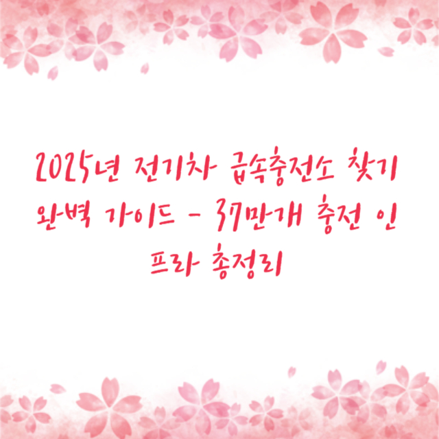 2025년 전기차 급속충전소 찾기 완벽 가이드 - 37만개 충전 인프라 총정리