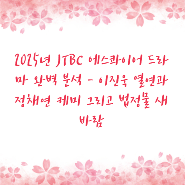 2025년 JTBC 에스콰이어 드라마 완벽 분석 - 이진욱 열연과 정채연 케미 그리고 법정물 새 바람