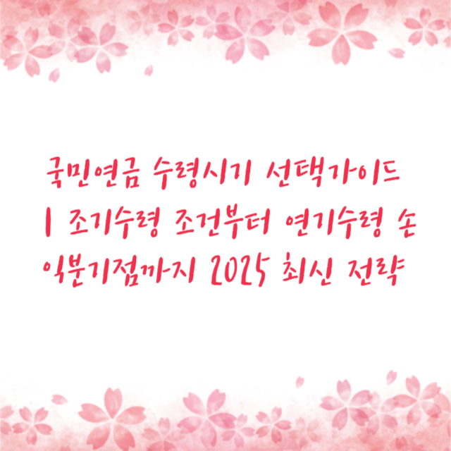 국민연금 수령시기 선택가이드｜조기수령 조건부터 연기수령 손익분기점까지 2025 최신 전략