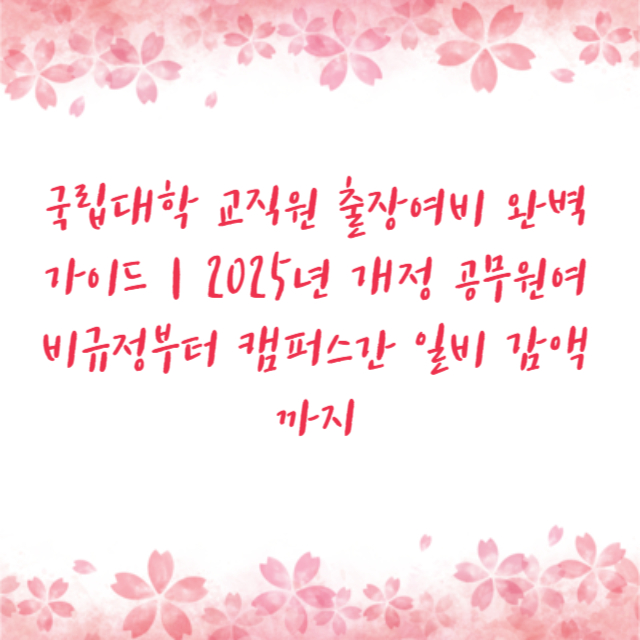 국립대학 교직원 출장여비 완벽 가이드｜2025년 개정 공무원여비규정부터 캠퍼스간 일비 감액까지