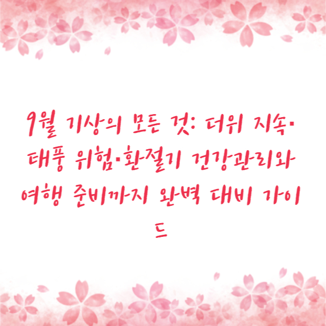 9월 기상의 모든 것: 더위 지속·태풍 위험·환절기 건강관리와 여행 준비까지 완벽 대비 가이드