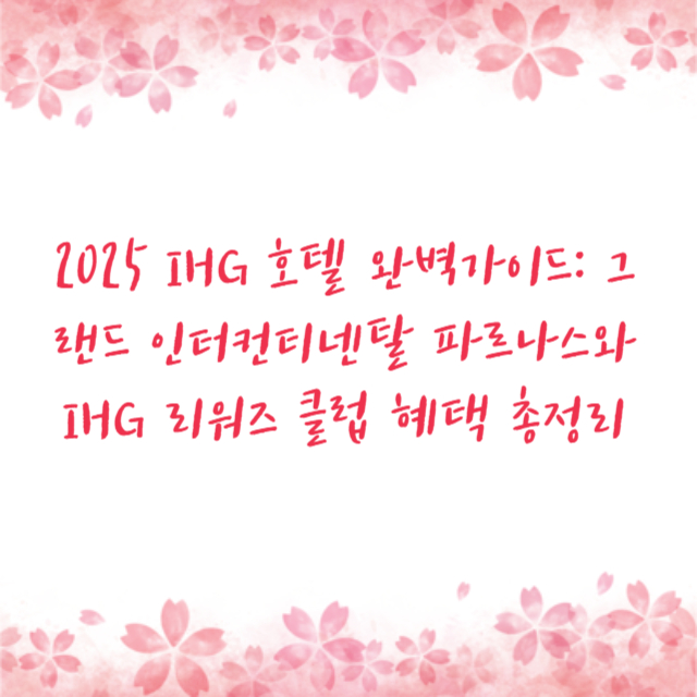 2025 IHG 호텔 완벽가이드: 그랜드 인터컨티넨탈 파르나스와 IHG 리워즈 클럽 혜택 총정리