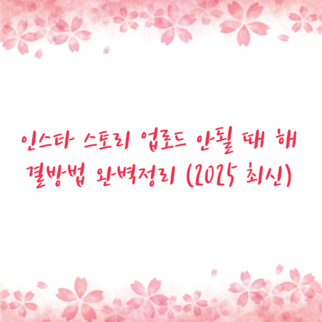 인스타 스토리 업로드 안될 때 해결방법 완벽정리 (2025 최신)