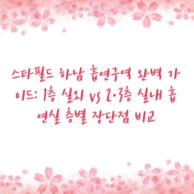 스타필드 하남 흡연구역 완벽 가이드: 1층 실외 vs 2·3층 실내 흡연실 층별 장단점 비교