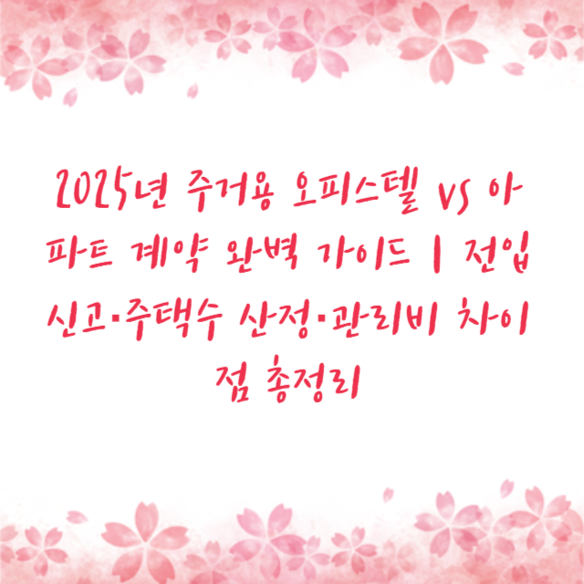 2025년 주거용 오피스텔 vs 아파트 계약 완벽 가이드|전입신고·주택수 산정·관리비 차이점 총정리