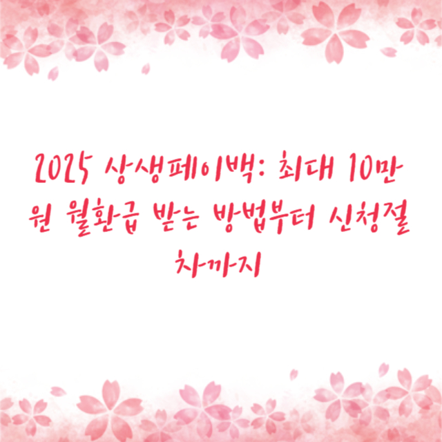 2025 상생페이백: 최대 10만원 월환급 받는 방법부터 신청절차까지