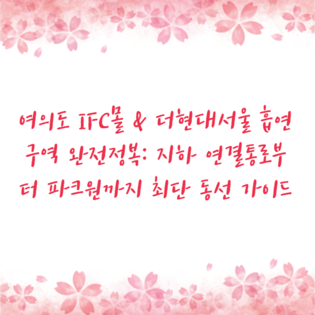 여의도 IFC몰 & 더현대서울 흡연구역 완전정복: 지하 연결통로부터 파크원까지 최단 동선 가이드