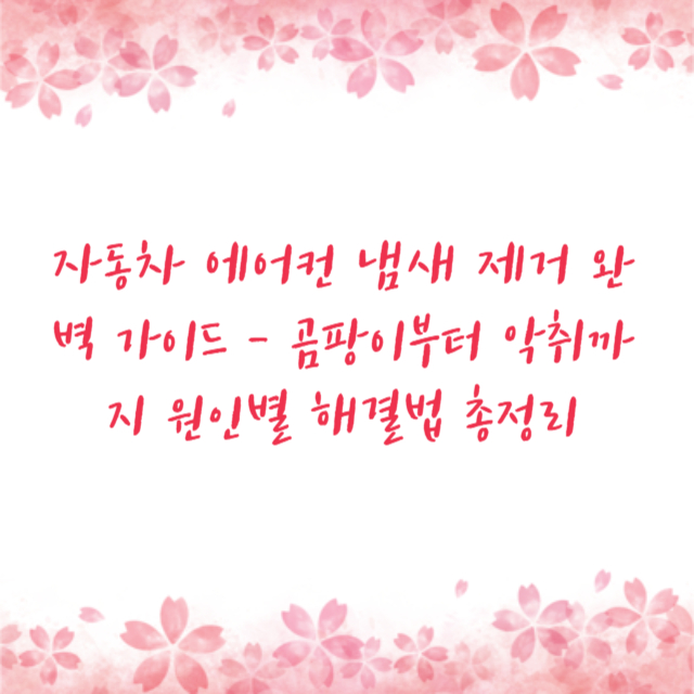 자동차 에어컨 냄새 제거 완벽 가이드 - 곰팡이부터 악취까지 원인별 해결법 총정리