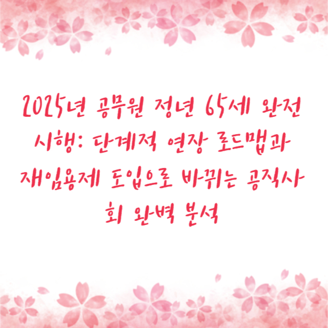 2025년 공무원 정년 65세 완전 시행: 단계적 연장 로드맵과 재임용제 도입으로 바뀌는 공직사회 완벽 분석