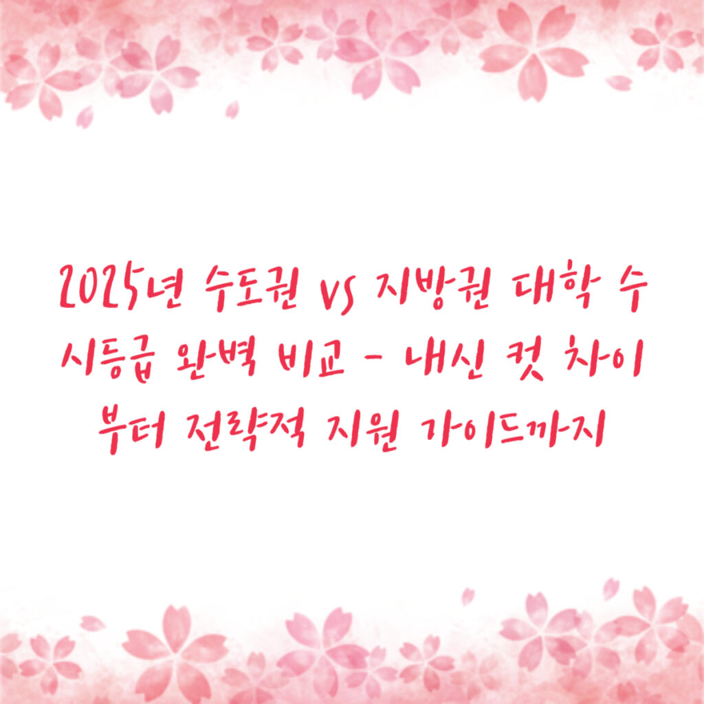 2025년 수도권 vs 지방권 대학 수시등급 완벽 비교 - 내신 컷 차이부터 전략적 지원 가이드까지