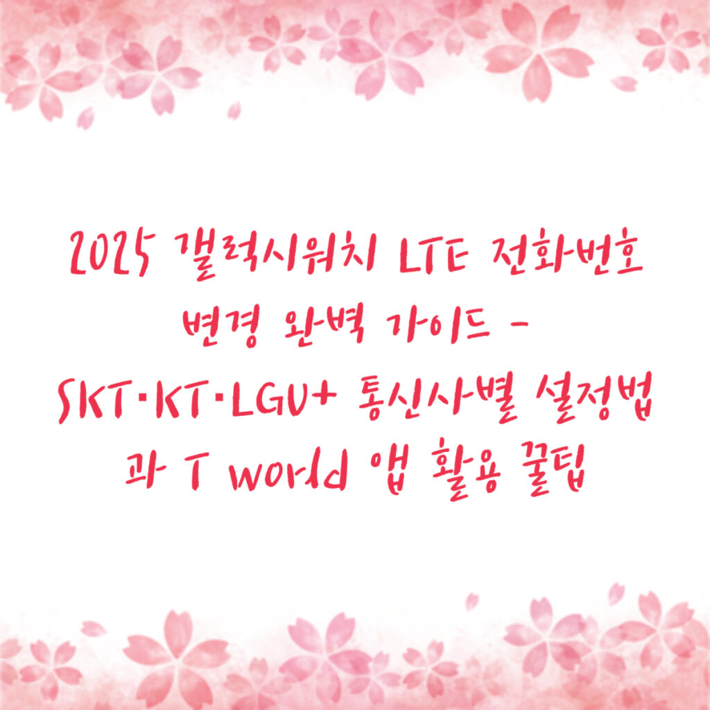 2025 갤럭시워치 LTE 전화번호 변경 완벽 가이드 - SKT·KT·LGU+ 통신사별 설정법과 T world 앱 활용 꿀팁