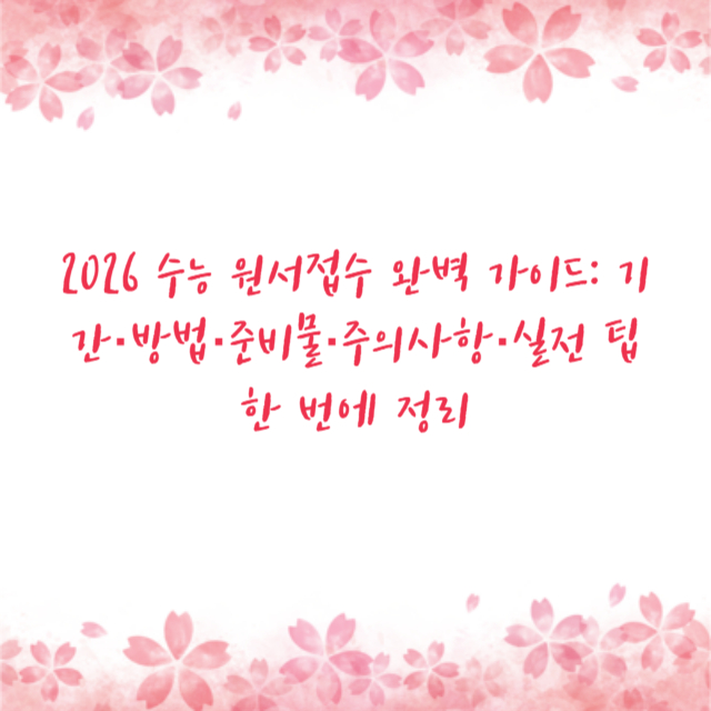 2026 수능 원서접수 완벽 가이드: 기간·방법·준비물·주의사항·실전 팁 한 번에 정리