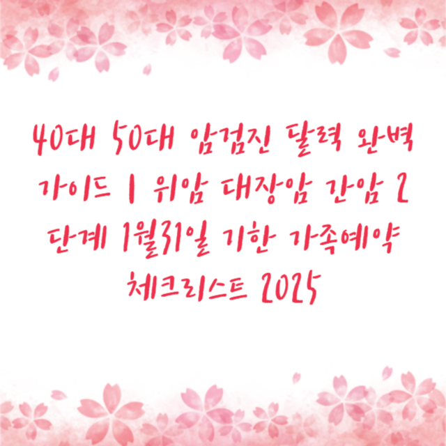 40대 50대 암검진 달력 완벽가이드｜위암 대장암 간암 2단계 1월31일 기한 가족예약 체크리스트 2025