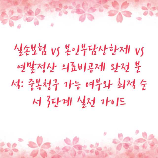 실손보험 vs 본인부담상한제 vs 연말정산 의료비공제 완전 분석: 중복청구 가능 여부와 최적 순서 3단계 실전 가이드