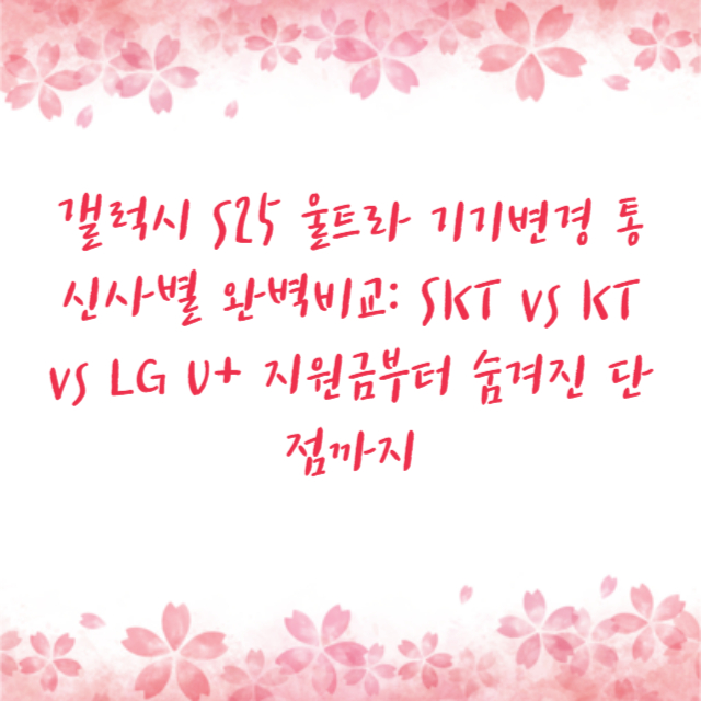 갤럭시 S25 울트라 기기변경 통신사별 완벽비교: SKT vs KT vs LG U+ 지원금부터 숨겨진 단점까지