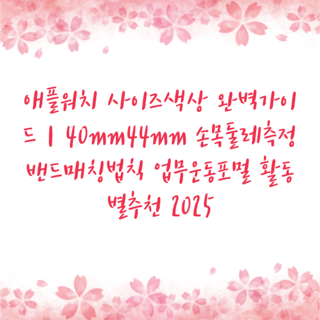 애플워치 사이즈색상 완벽가이드｜40mm44mm 손목둘레측정 밴드매칭법칙 업무운동포멀 활동별추천 2025