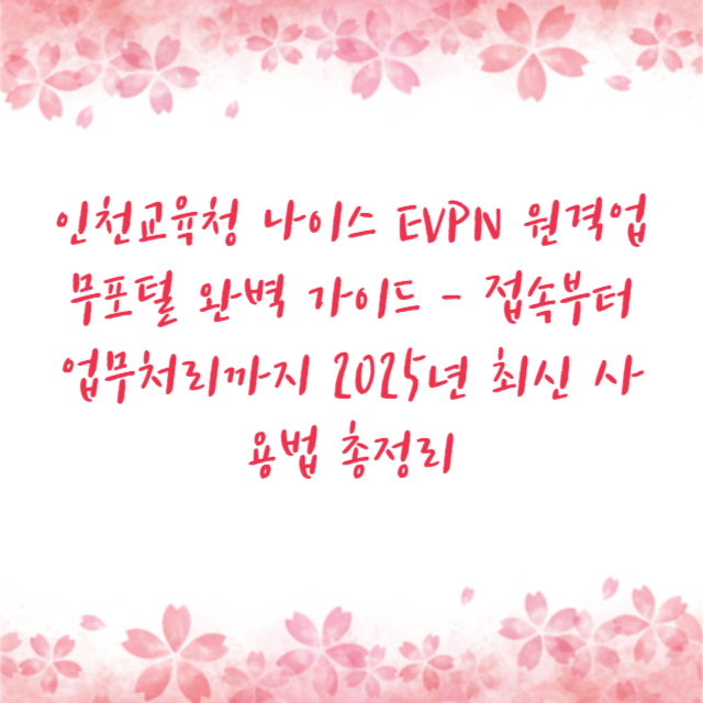 인천교육청 나이스 EVPN 원격업무포털 완벽 가이드 - 접속부터 업무처리까지 2025년 최신 사용법 총정리