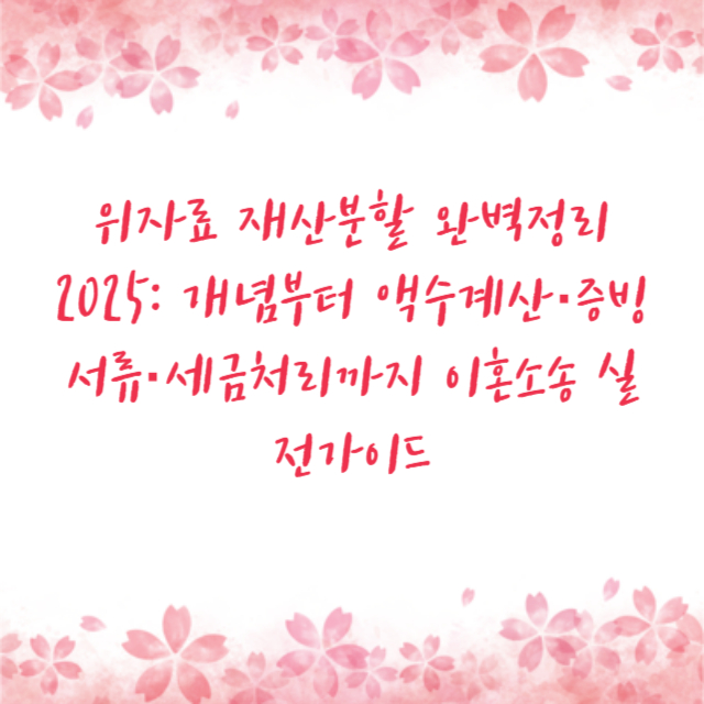 위자료 재산분할 완벽정리 2025: 개념부터 액수계산·증빙서류·세금처리까지 이혼소송 실전가이드