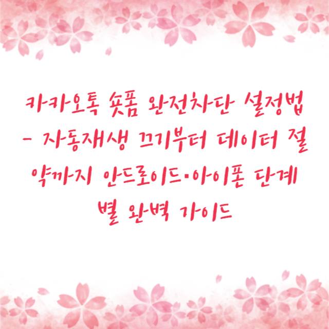 카카오톡 숏폼 완전차단 설정법 - 자동재생 끄기부터 데이터 절약까지 안드로이드·아이폰 단계별 완벽 가이드