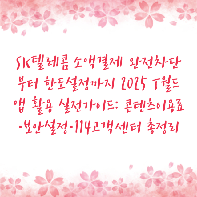 SK텔레콤 소액결제 완전차단부터 한도설정까지 2025 T월드앱 활용 실전가이드: 콘텐츠이용료·보안설정·114고객센터 총정리