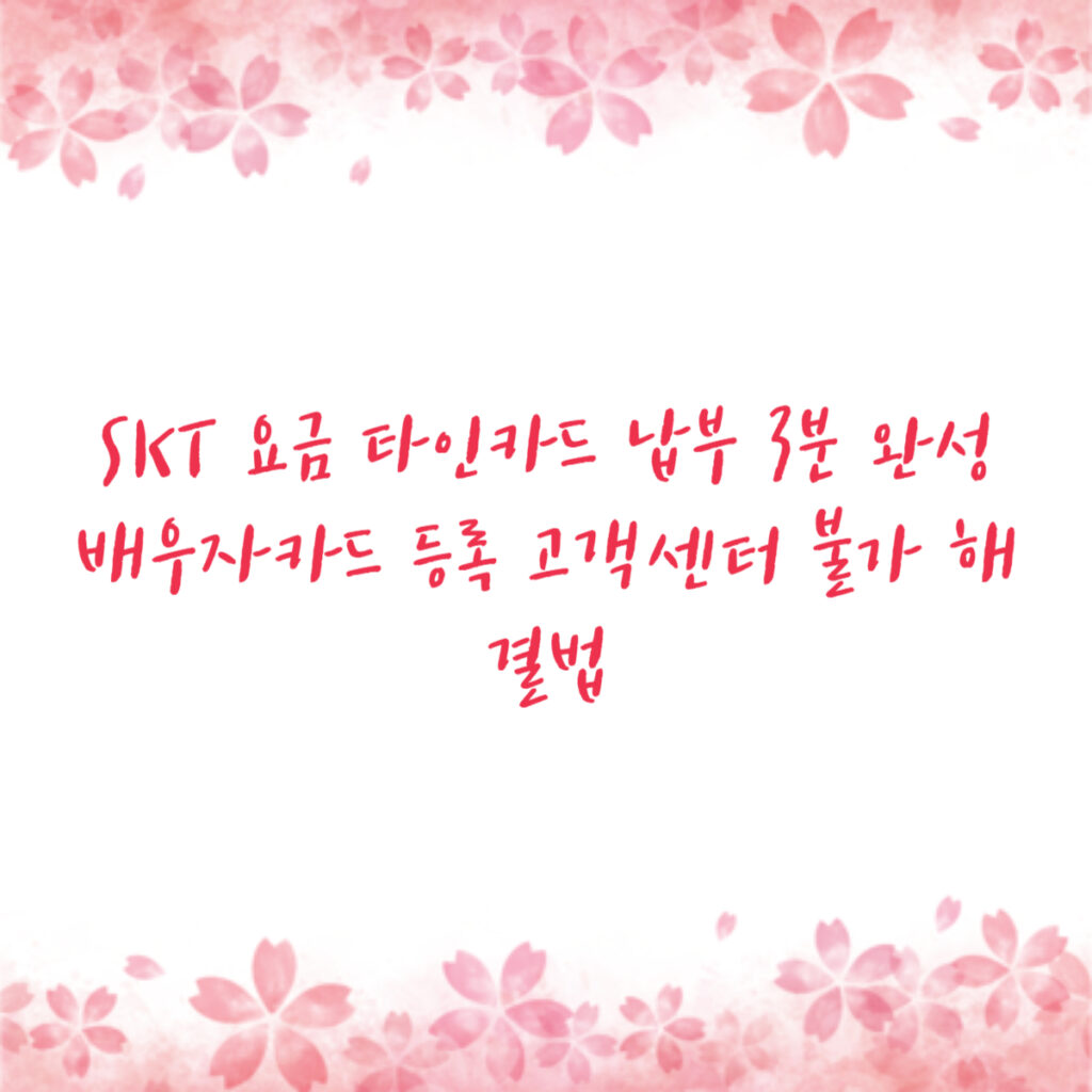 SKT 요금 타인카드 납부 3분 완성 배우자카드 등록 고객센터 불가 해결법