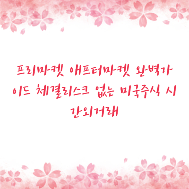 프리마켓 애프터마켓 완벽가이드 체결리스크 없는 미국주식 시간외거래