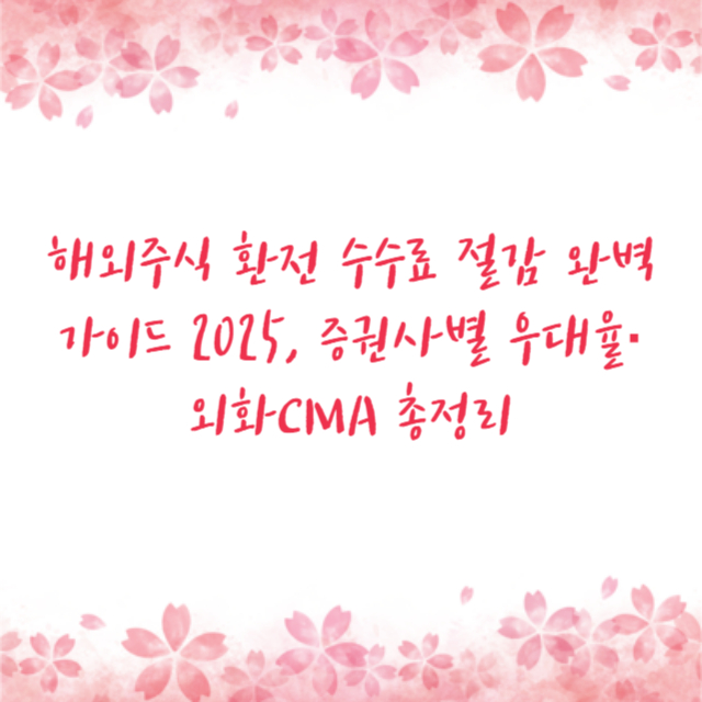 해외주식 환전 수수료 절감 완벽 가이드 2025, 증권사별 우대율·외화CMA 총정리