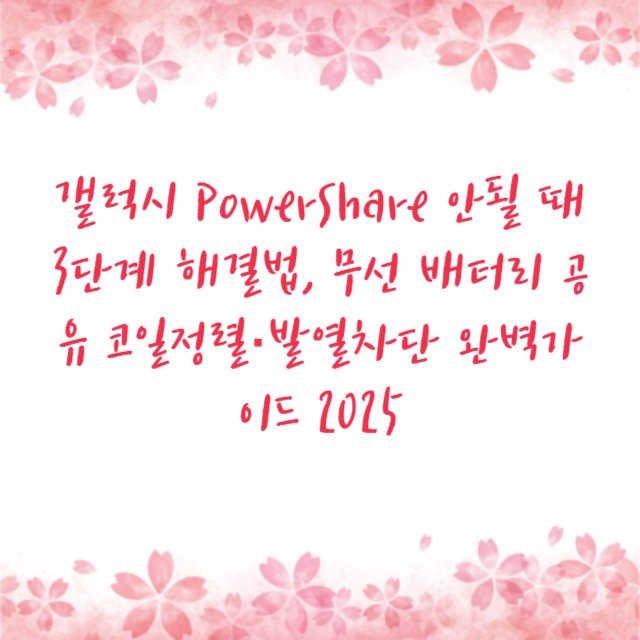 갤럭시 PowerShare 안될 때 3단계 해결법, 무선 배터리 공유 코일정렬·발열차단 완벽가이드 2025