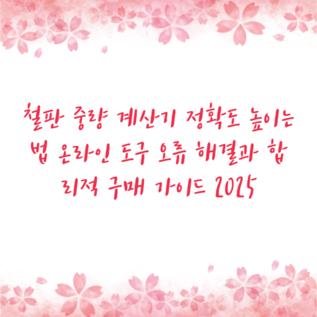 철판 중량 계산기 정확도 높이는 법 온라인 도구 오류 해결과 합리적 구매 가이드 2025