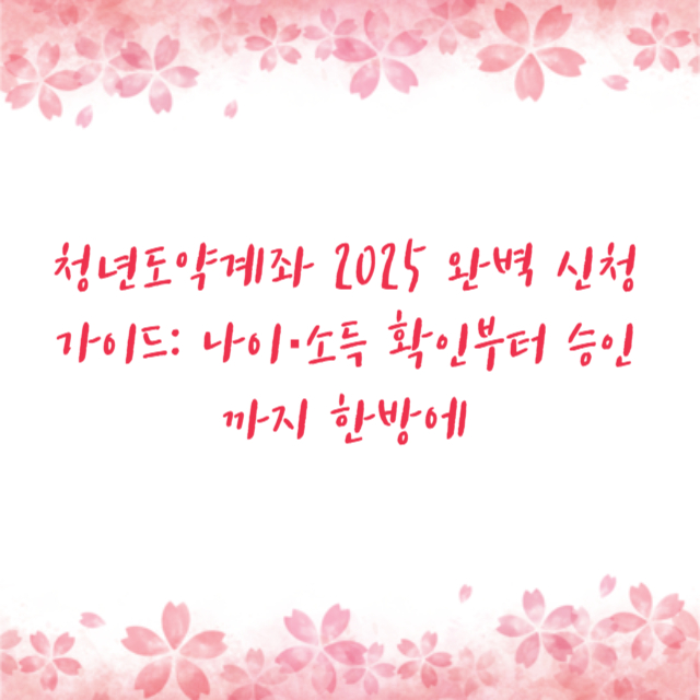 청년도약계좌 2025 완벽 신청 가이드: 나이·소득 확인부터 승인까지 한방에