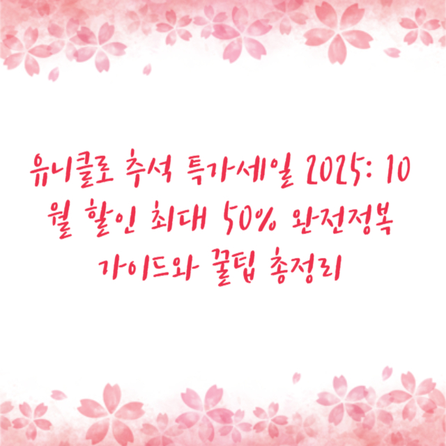 유니클로 추석 특가세일 2025: 10월 할인 최대 50% 완전정복 가이드와 꿀팁 총정리