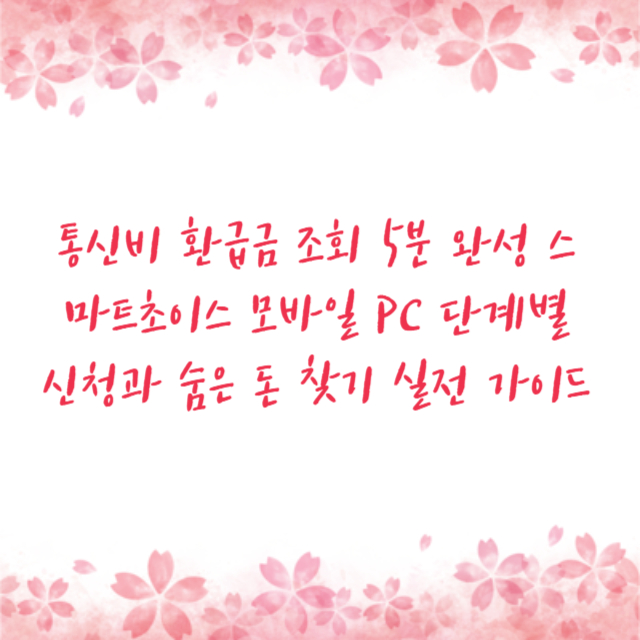 통신비 환급금 조회 5분 완성 스마트초이스 모바일 PC 단계별 신청과 숨은 돈 찾기 실전 가이드