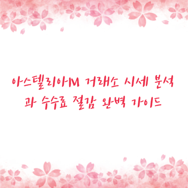 아스텔리아M 거래소 시세 분석과 수수료 절감 완벽 가이드