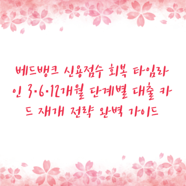 베드뱅크 신용점수 회복 타임라인 3·6·12개월 단계별 대출 카드 재개 전략 완벽 가이드