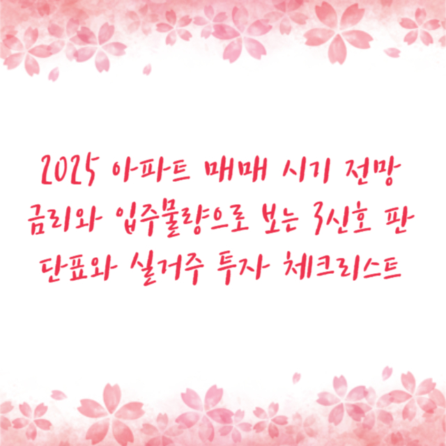 2025 아파트 매매 시기 전망 금리와 입주물량으로 보는 3신호 판단표와 실거주 투자 체크리스트