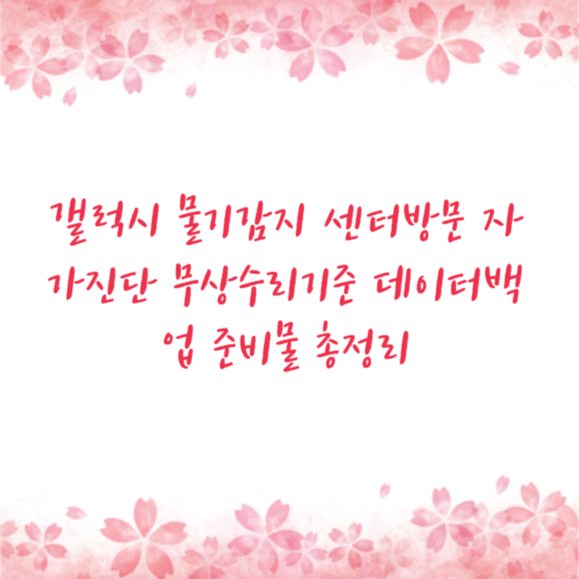 갤럭시 물기감지 센터방문 자가진단 무상수리기준 데이터백업 준비물 총정리