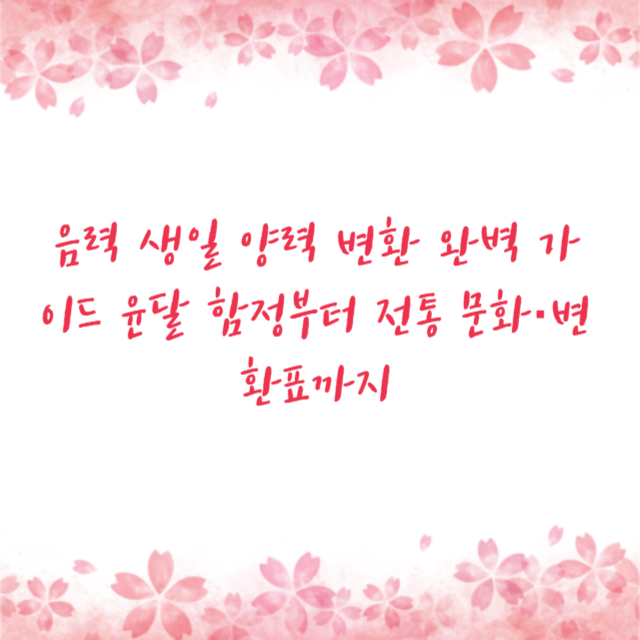 음력 생일 양력 변환 완벽 가이드 윤달 함정부터 전통 문화·변환표까지